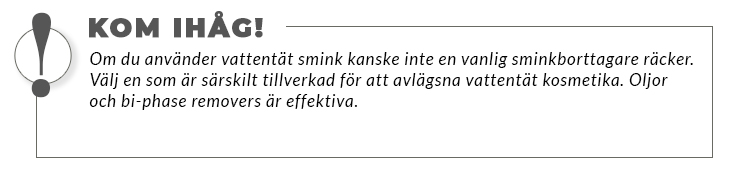 Om du använder vattentät smink kanske inte en vanlig sminkborttagare räcker. Välj en som är särskilt tillverkad för att avlägsna vattentät kosmetika. Oljor och bi-phase removers är effektiva.